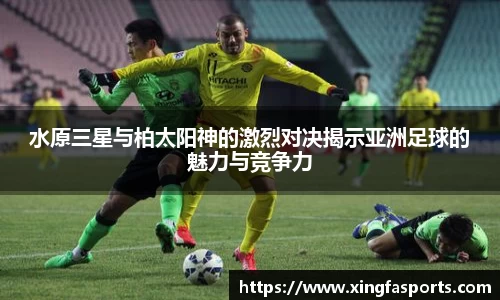 水原三星与柏太阳神的激烈对决揭示亚洲足球的魅力与竞争力